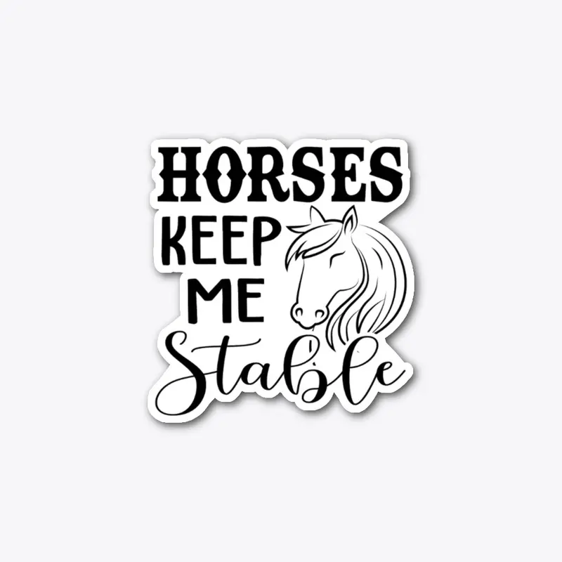 Horses keep me stable 